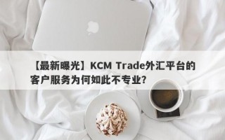 【最新曝光】KCM Trade外汇平台的客户服务为何如此不专业？