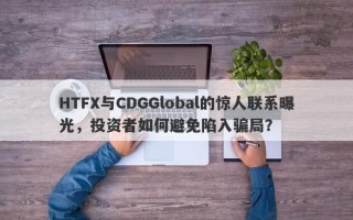 HTFX与CDGGlobal的惊人联系曝光，投资者如何避免陷入骗局？