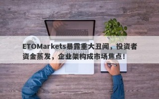 ETOMarkets暴露重大丑闻，投资者资金蒸发，企业架构成市场焦点！