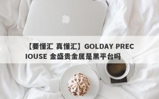 【要懂汇 真懂汇】GOLDAY PRECIOUSE 金盛贵金属是黑平台吗
