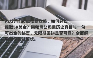 ActivTrades提款攻略，如何轻松提取5K美金？揭秘母公司黑历史真相与一句可出金的秘密，无限期画饼是否可靠？全面解读为你答疑解忧。