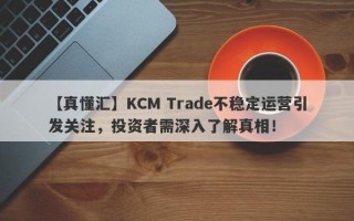 【真懂汇】KCM Trade不稳定运营引发关注，投资者需深入了解真相！