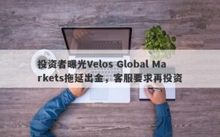 投资者曝光Velos Global Markets拖延出金，客服要求再投资