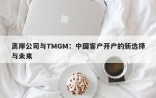 离岸公司与TMGM：中国客户开户的新选择与未来