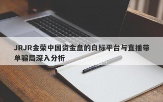 JRJR金荣中国资金盘的白标平台与直播带单骗局深入分析