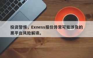 投资警惕，Exness报价异常可能涉及的黑平台风险解读。