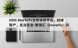 HDG Markets无故关停平台，封掉账户，无法出金-要懂汇（knowfx）问答