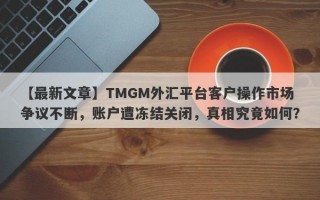 【最新文章】TMGM外汇平台客户操作市场争议不断，账户遭冻结关闭，真相究竟如何？