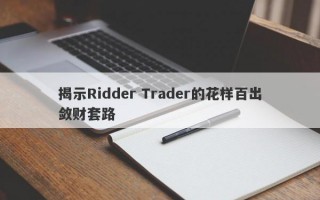 揭示Ridder Trader的花样百出敛财套路