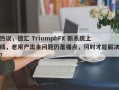 热议，德汇 TriumphFX 新系统上线，老用户出金问题仍是痛点，何时才能解决？