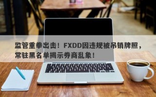 监管重拳出击！FXDD因违规被吊销牌照，常驻黑名单揭示券商乱象！