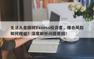 无法入金困扰Exness投资者，爆仓风险如何规避？深度解析问题原因！