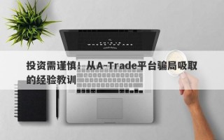 投资需谨慎！从A-Trade平台骗局吸取的经验教训