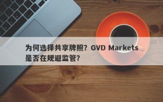 为何选择共享牌照？GVD Markets是否在规避监管？