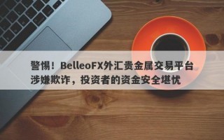 警惕！BelleoFX外汇贵金属交易平台涉嫌欺诈，投资者的资金安全堪忧