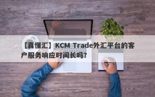 【真懂汇】KCM Trade外汇平台的客户服务响应时间长吗？