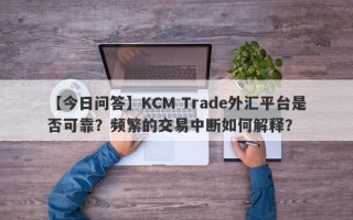 【今日问答】KCM Trade外汇平台是否可靠？频繁的交易中断如何解释？