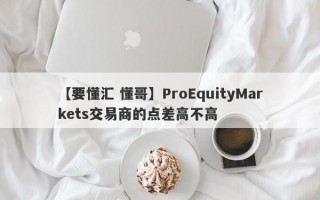 【要懂汇 懂哥】ProEquityMarkets交易商的点差高不高
