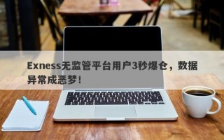 Exness无监管平台用户3秒爆仓，数据异常成恶梦！