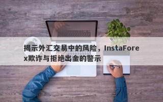 揭示外汇交易中的风险，InstaForex欺诈与拒绝出金的警示