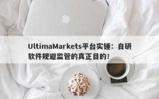 UltimaMarkets平台实锤：自研软件规避监管的真正目的！