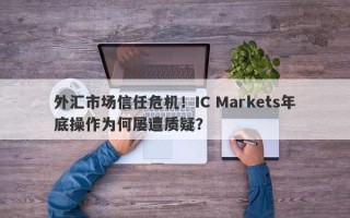 外汇市场信任危机！IC Markets年底操作为何屡遭质疑？