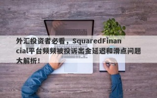 外汇投资者必看，SquaredFinancial平台频频被投诉出金延迟和滑点问题大解析！