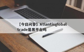 【今日问答】Atlantisglobaltrade是黑平台吗
