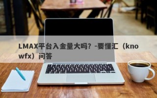 LMAX平台入金量大吗？-要懂汇（knowfx）问答