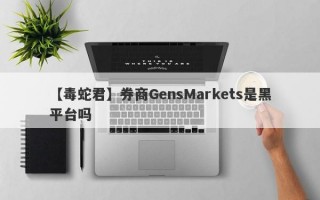 【毒蛇君】券商GensMarkets是黑平台吗
