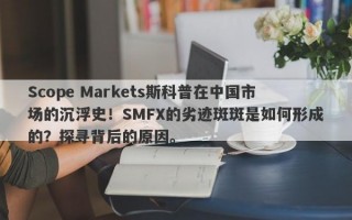 Scope Markets斯科普在中国市场的沉浮史！SMFX的劣迹斑斑是如何形成的？探寻背后的原因。