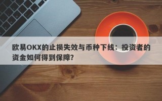 欧易OKX的止损失效与币种下线：投资者的资金如何得到保障？