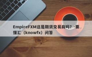 EmpireFXM这是期货交易商吗？-要懂汇（knowfx）问答