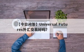 【今日问答】Universal Futures外汇交易好吗？
