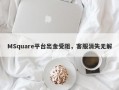 MSquare平台出金受阻，客服消失无解