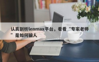 认真剖析lenmax平台，看看“专家老师”是如何骗人