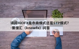 请问IGOFX是市商模式还是STP模式？-要懂汇（knowfx）问答