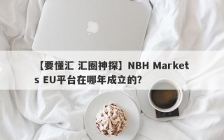 【要懂汇 汇圈神探】NBH Markets EU平台在哪年成立的？
