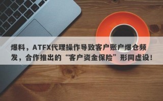 爆料，ATFX代理操作导致客户账户爆仓频发，合作推出的“客户资金保险”形同虚设！