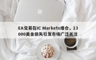 EA交易在IC Markets爆仓，13000美金损失引发市场广泛关注