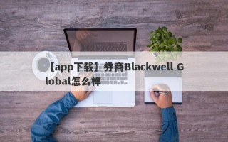 【app下载】券商Blackwell Global怎么样
