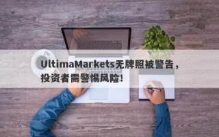 UltimaMarkets无牌照被警告，投资者需警惕风险！