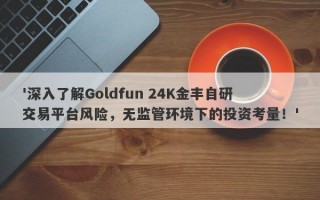 '深入了解Goldfun 24K金丰自研交易平台风险，无监管环境下的投资考量！'