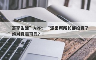 “荟享生活”APP：“派出所所长都投资了”绝对真实可靠？！