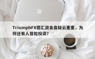 TriumphFX德汇资金盘疑云重重，为何还有人冒险投资？