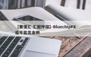 【要懂汇 汇圈神探】BluechipFX能不能出金啊
