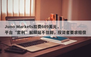 Juno Markets扣费609美元，平台“套利”解释站不住脚，投资者要求赔偿