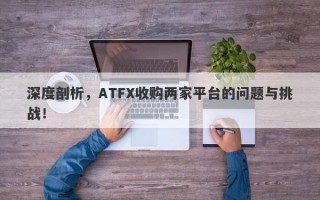 深度剖析，ATFX收购两家平台的问题与挑战！