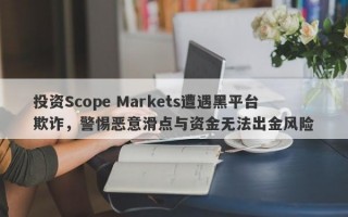 投资Scope Markets遭遇黑平台欺诈，警惕恶意滑点与资金无法出金风险