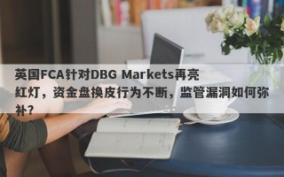 英国FCA针对DBG Markets再亮红灯，资金盘换皮行为不断，监管漏洞如何弥补？